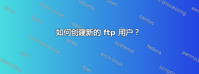 如何创建新的 ftp 用户？