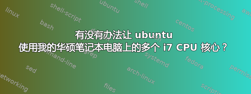 有没有办法让 ubuntu 使用我的华硕笔记本电脑上的多个 i7 CPU 核心？