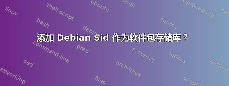 添加 Debian Sid 作为软件包存储库？