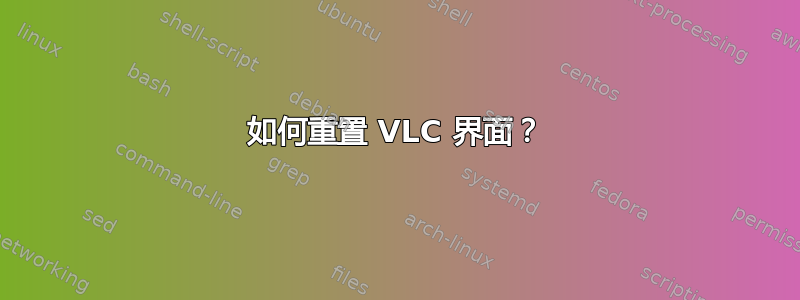 如何重置 VLC 界面？