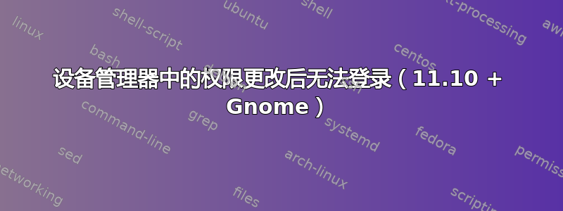 设备管理器中的权限更改后无法登录（11.10 + Gnome）