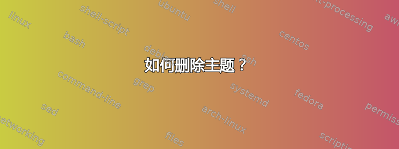 如何删除主题？