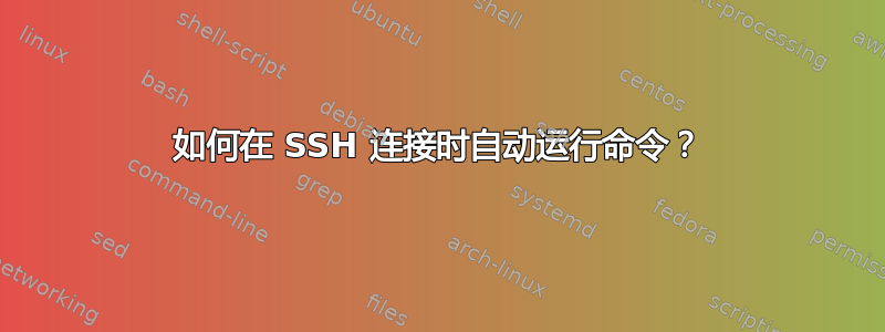 如何在 SSH 连接时自动运行命令？