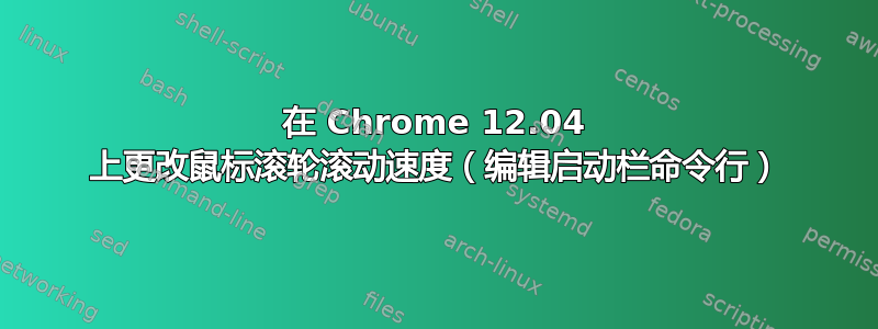 在 Chrome 12.04 上更改鼠标滚轮滚动速度（编辑启动栏命令行）