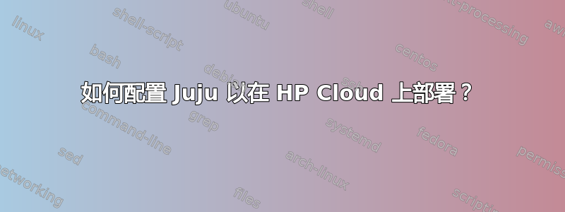 如何配置 Juju 以在 HP Cloud 上部署？