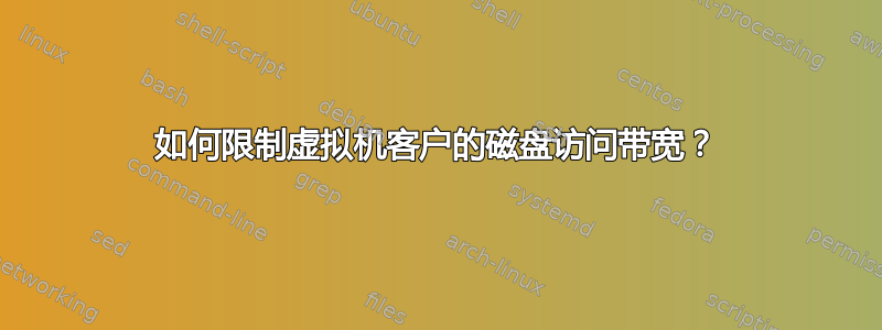 如何限制虚拟机客户的磁盘访问带宽？