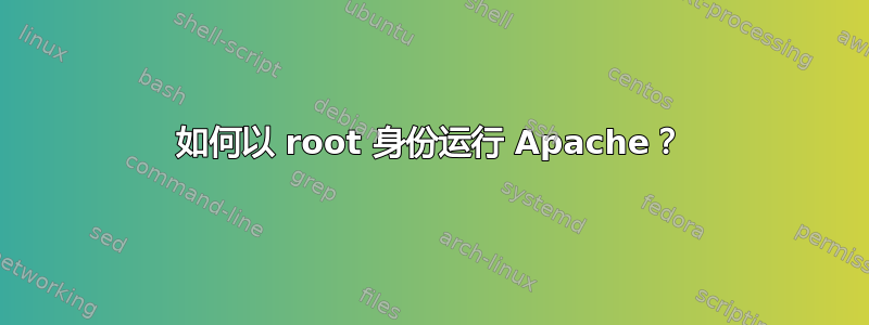 如何以 root 身份运行 Apache？