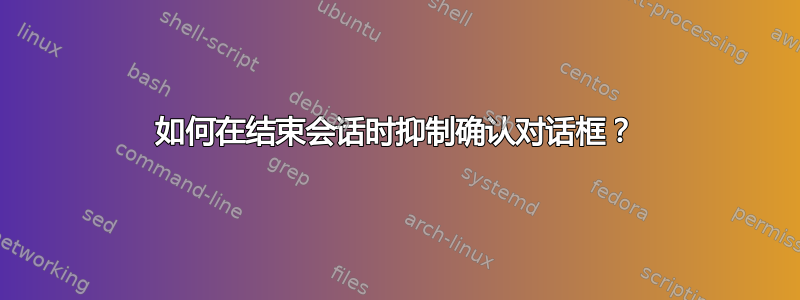 如何在结束会话时抑制确认对话框？