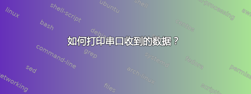 如何打印串口收到的数据？