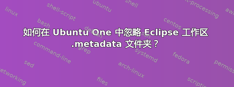 如何在 Ubuntu One 中忽略 Eclipse 工作区 .metadata 文件夹？