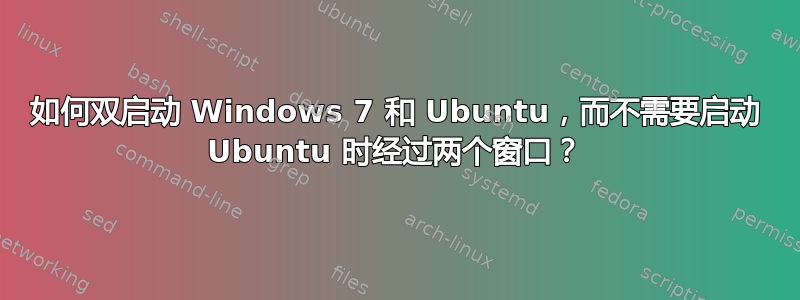 如何双启动 Windows 7 和 Ubuntu，而不需要启动 Ubuntu 时经过两个窗口？