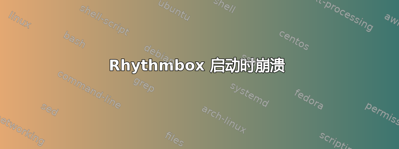 Rhythmbox 启动时崩溃