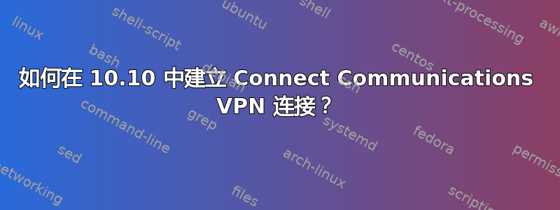 如何在 10.10 中建立 Connect Communications VPN 连接？