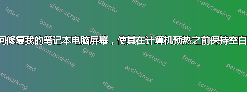 如何修复我的笔记本电脑屏幕，使其在计算机预热之前保持空白？