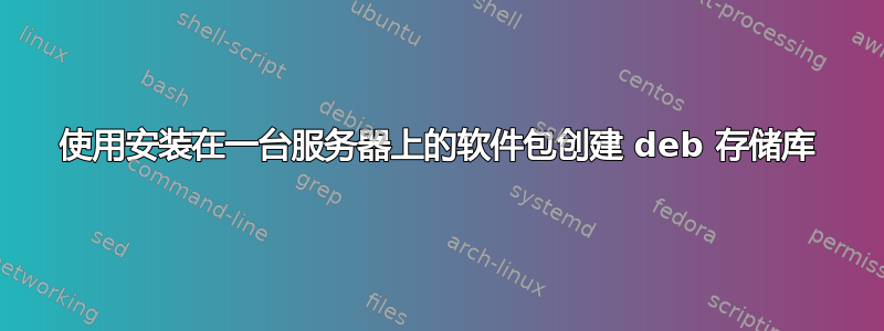 使用安装在一台服务器上的软件包创建 deb 存储库