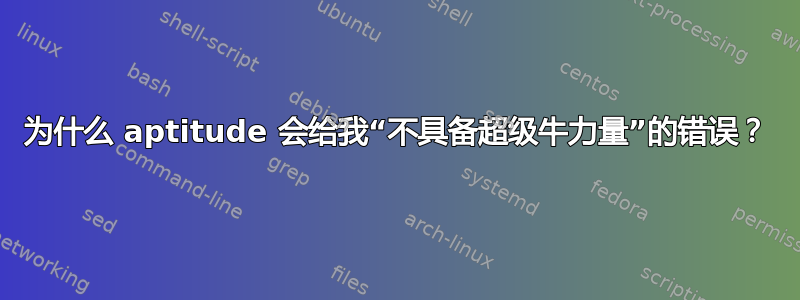 为什么 aptitude 会给我“不具备超级牛力量”的错误？