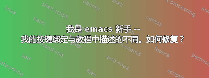 我是 emacs 新手 -- 我的按键绑定与教程中描述的不同。如何修复？