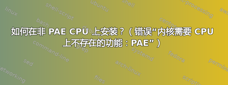 如何在非 PAE CPU 上安装？（错误“内核需要 CPU 上不存在的功能：PAE”）