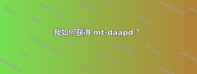 我如何获得 mt-daapd？