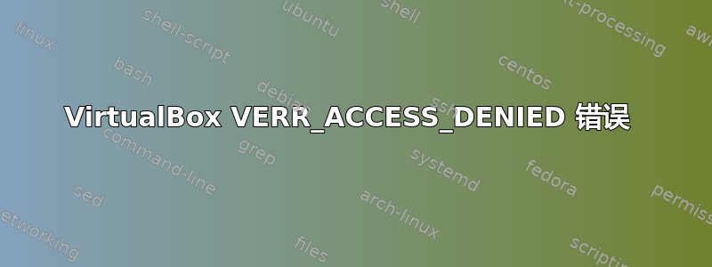 VirtualBox VERR_ACCESS_DENIED 错误 