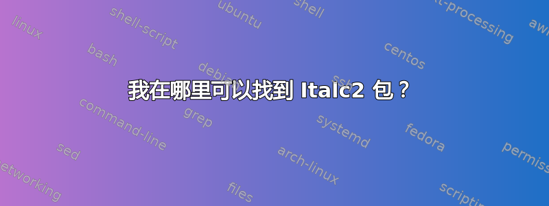 我在哪里可以找到 Italc2 包？