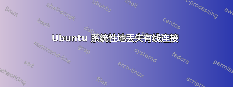 Ubuntu 系统性地丢失有线连接