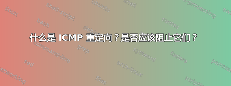 什么是 ICMP 重定向？是否应该阻止它们？