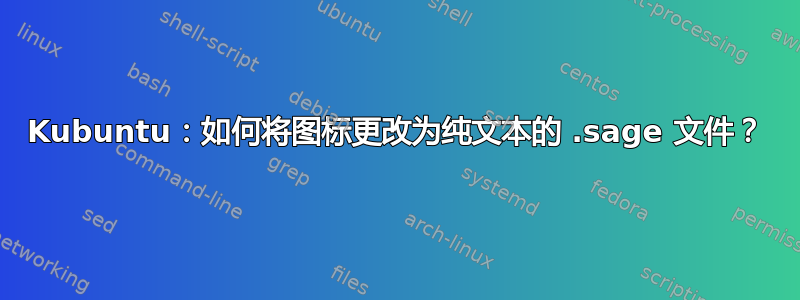 Kubuntu：如何将图标更改为纯文本的 .sage 文件？