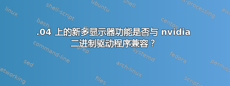 12.04 上的新多显示器功能是否与 nvidia 二进制驱动程序兼容？