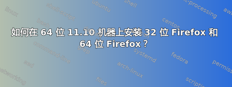 如何在 64 位 11.10 机器上安装 32 位 Firefox 和 64 位 Firefox？