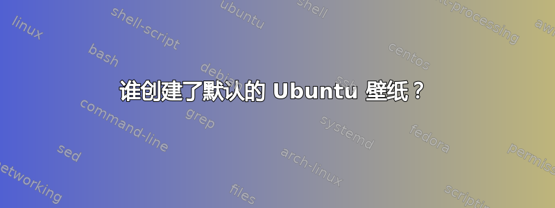 谁创建了默认的 Ubuntu 壁纸？