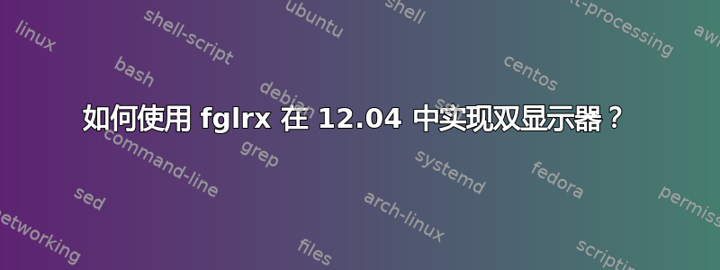 如何使用 fglrx 在 12.04 中实现双显示器？