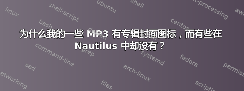 为什么我的一些 MP3 有专辑封面图标，而有些在 Nautilus 中却没有？