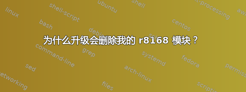 为什么升级会删除我的 r8168 模块？