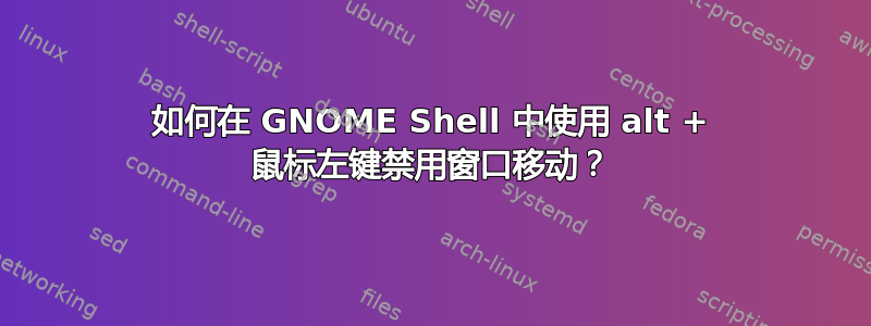 如何在 GNOME Shell 中使用 alt + 鼠标左键禁用窗口移动？