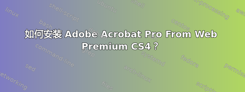 如何安装 Adob​​e Acrobat Pro From Web Premium CS4？