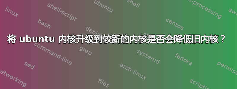 将 ubuntu 内核升级到较新的内核是否会降低旧内核？