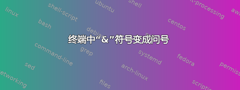 终端中“&”符号变成问号