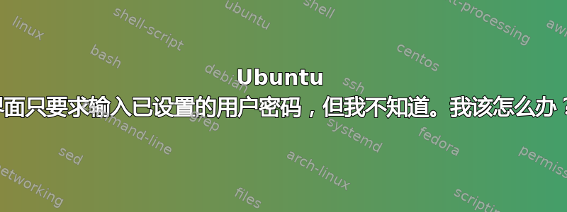 Ubuntu 界面只要求输入已设置的用户密码，但我不知道。我该怎么办？