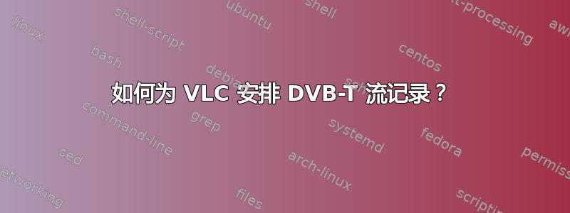 如何为 VLC 安排 DVB-T 流记录？