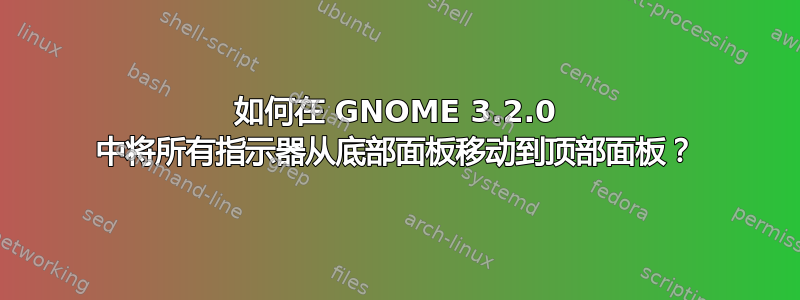 如何在 GNOME 3.2.0 中将所有指示器从底部面板移动到顶部面板？