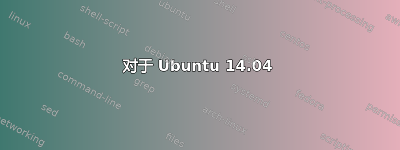 对于 Ubuntu 14.04