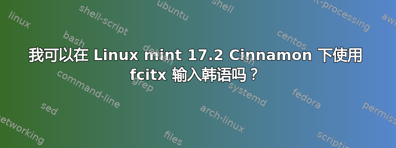 我可以在 Linux mint 17.2 Cinnamon 下使用 fcitx 输入韩语吗？