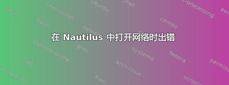 在 Nautilus 中打开网络时出错