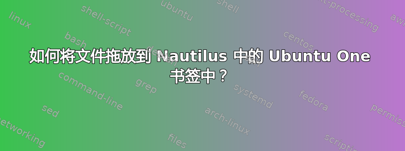 如何将文件拖放到 Nautilus 中的 Ubuntu One 书签中？