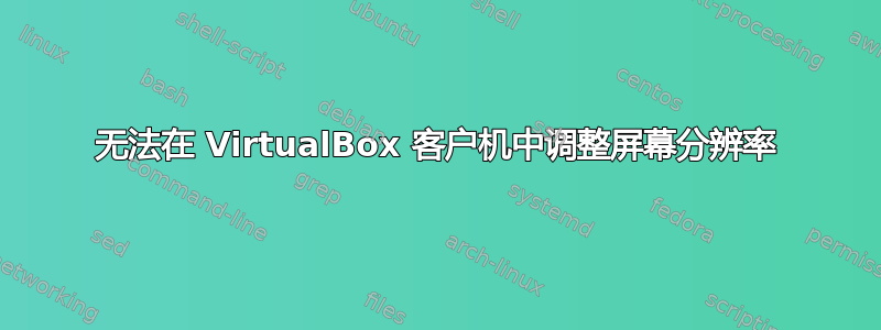 无法在 VirtualBox 客户机中调整屏幕分辨率