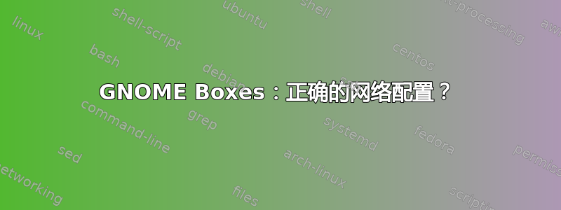 GNOME Boxes：正确的网络配置？