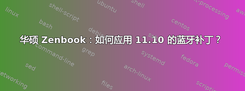 华硕 Zenbook：如何应用 11.10 的蓝牙补丁？