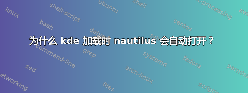 为什么 kde 加载时 nautilus 会自动打开？