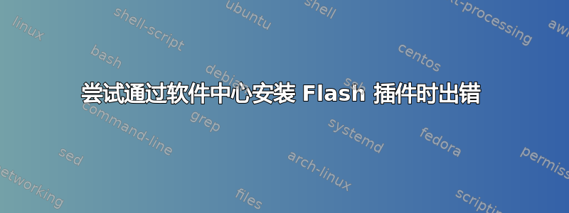 尝试通过软件中心安装 Flash 插件时出错